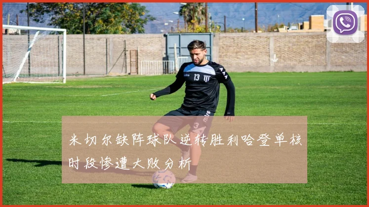 米切尔缺阵球队逆转胜利哈登单核时段惨遭大败分析