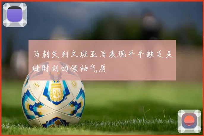 马刺失利文班亚马表现平平缺乏关键时刻的领袖气质