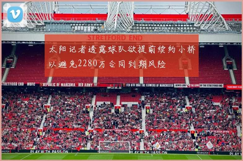 太阳记者透露球队欲提前续约小桥以避免2280万合同到期风险