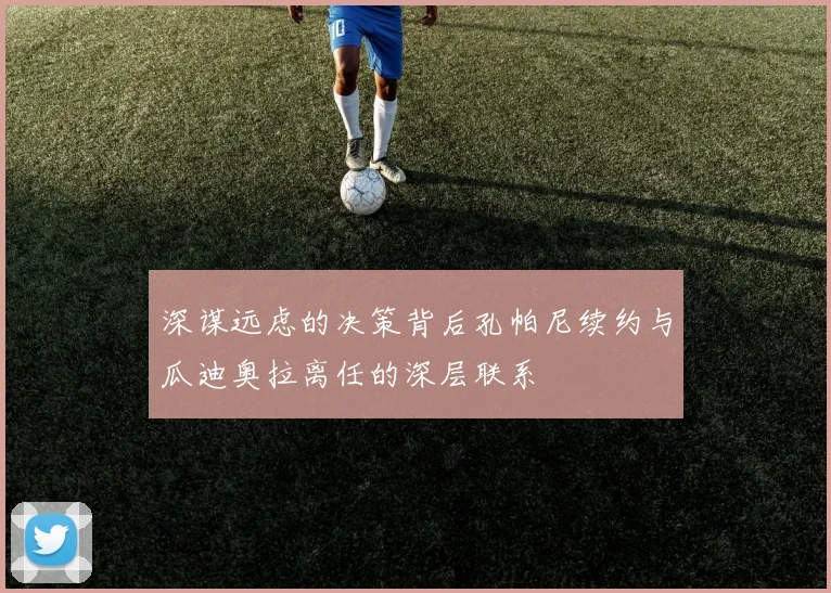 深谋远虑的决策背后孔帕尼续约与瓜迪奥拉离任的深层联系