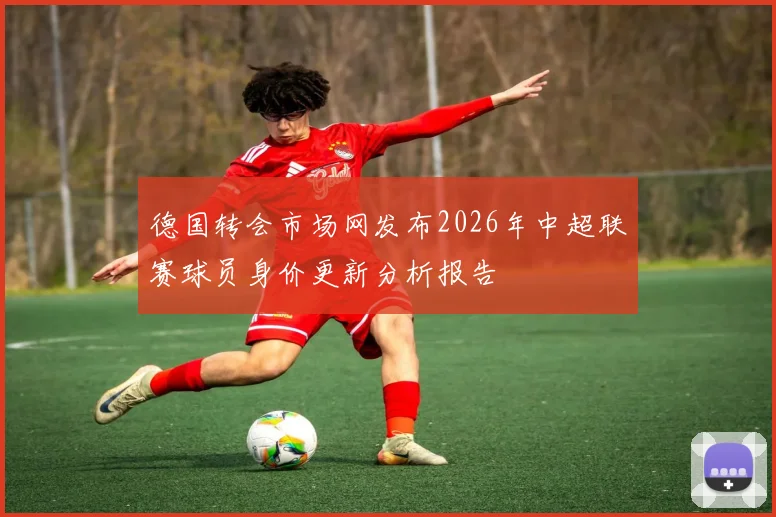 德国转会市场网发布2026年中超联赛球员身价更新分析报告