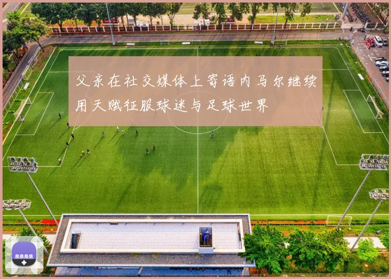 父亲在社交媒体上寄语内马尔继续用天赋征服球迷与足球世界