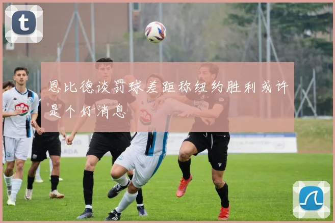恩比德谈罚球差距称纽约胜利或许是个好消息